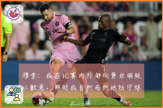 穆索：我在比赛内外都向费尔明致以歉意，那时我自然而然地防守球门