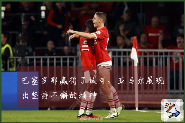 巴塞罗那赢得了认可，亚马尔展现出坚持不懈的精神