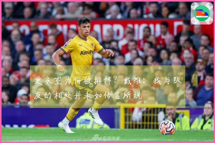更衣室为何被排挤？戴维：我与队友的相处并未如传言所说