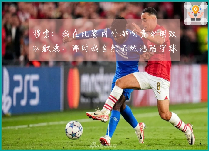 穆索：我在比赛内外都向费尔明致以歉意，那时我自然而然地防守球门