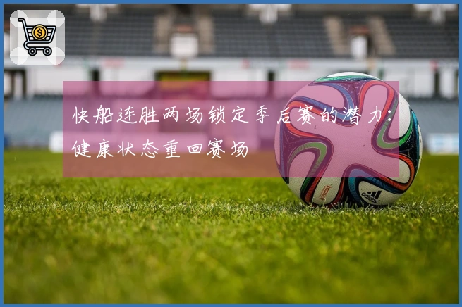 快船连胜两场锁定季后赛的潜力：健康状态重回赛场