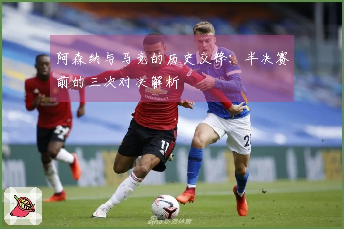 阿森纳与马竞的历史交锋：半决赛前的三次对决解析
