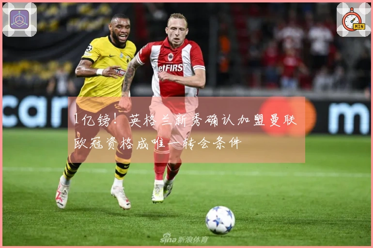 1亿镑！英格兰新秀确认加盟曼联 欧冠资格成唯一转会条件