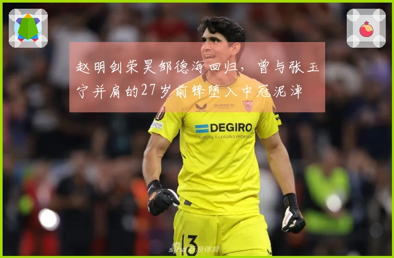 赵明剑荣昊邹德海回归，曾与张玉宁并肩的27岁前锋堕入中冠泥淖