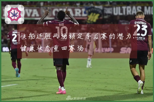 快船连胜两场锁定季后赛的潜力：健康状态重回赛场