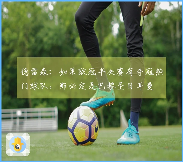 德雷森：如果欧冠半决赛有夺冠热门球队，那必定是巴黎圣日耳曼