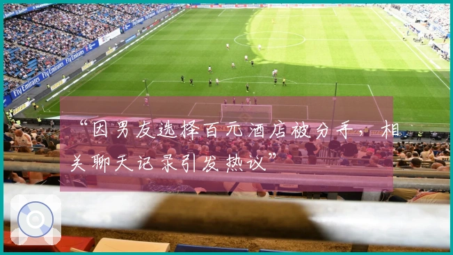 “因男友选择百元酒店被分手，相关聊天记录引发热议”