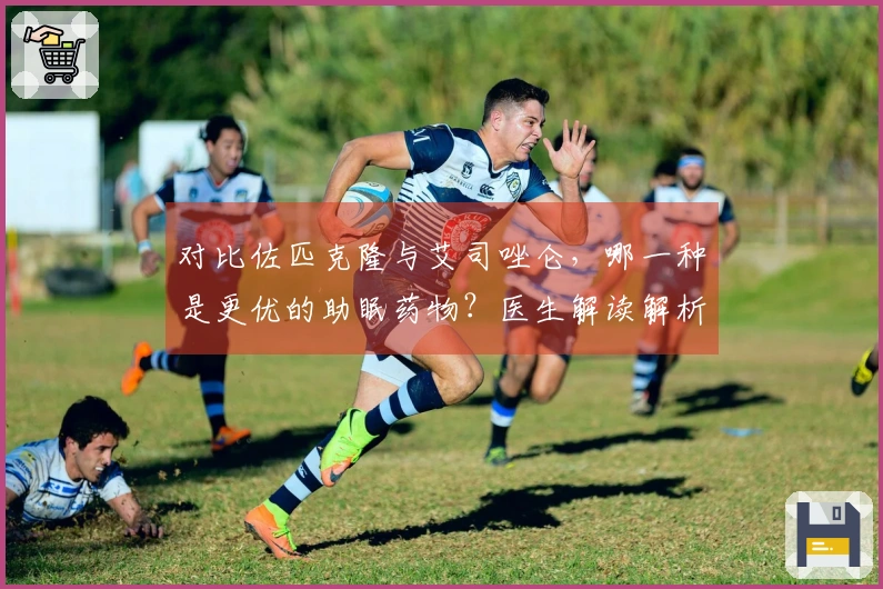对比佐匹克隆与艾司唑仑，哪一种是更优的助眠药物？医生解读解析