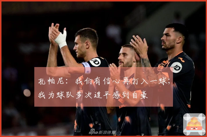 孔帕尼：我们有信心再打入一球；我为球队多次追平感到自豪