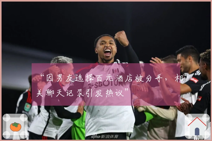 “因男友选择百元酒店被分手，相关聊天记录引发热议”