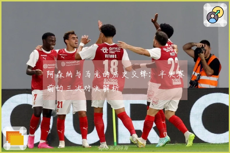 阿森纳与马竞的历史交锋：半决赛前的三次对决解析