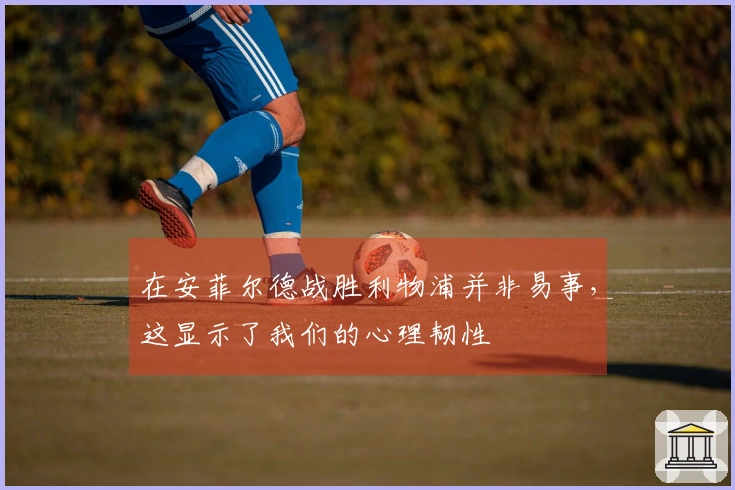 在安菲尔德战胜利物浦并非易事，这显示了我们的心理韧性