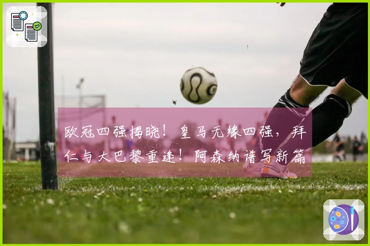 欧冠四强揭晓！皇马无缘四强，拜仁与大巴黎重逢！阿森纳谱写新篇章