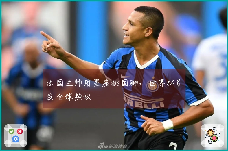 法国主帅用星座挑国脚，世界杯引发全球热议