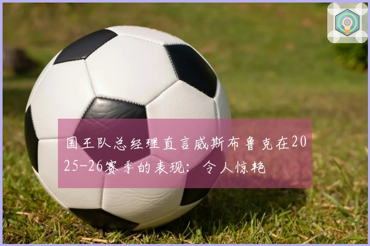 国王队总经理直言威斯布鲁克在2025-26赛季的表现：令人惊艳