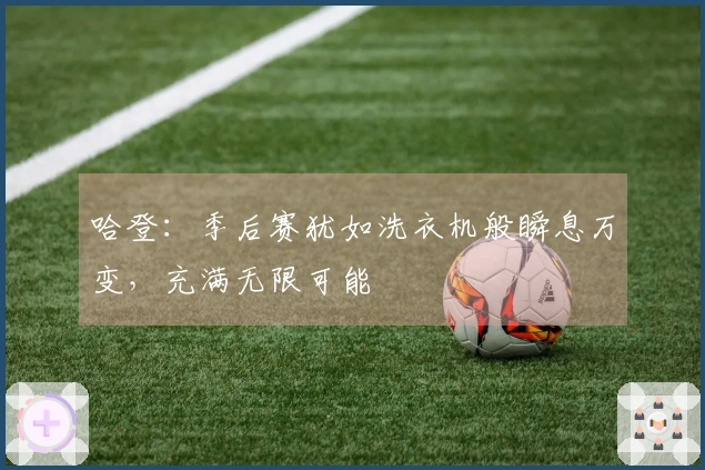 哈登：季后赛犹如洗衣机般瞬息万变，充满无限可能