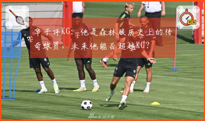 华子评KG：他是森林狼历史上的传奇球员，未来他能否超越KG？