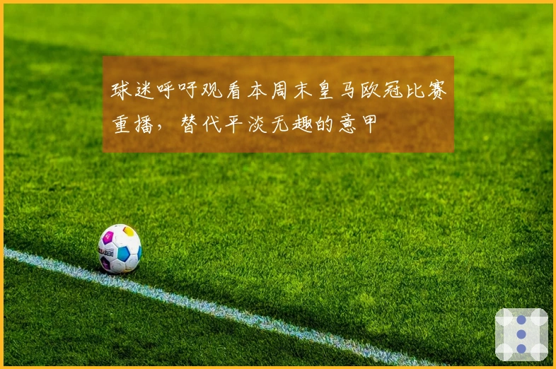 球迷呼吁观看本周末皇马欧冠比赛重播，替代平淡无趣的意甲