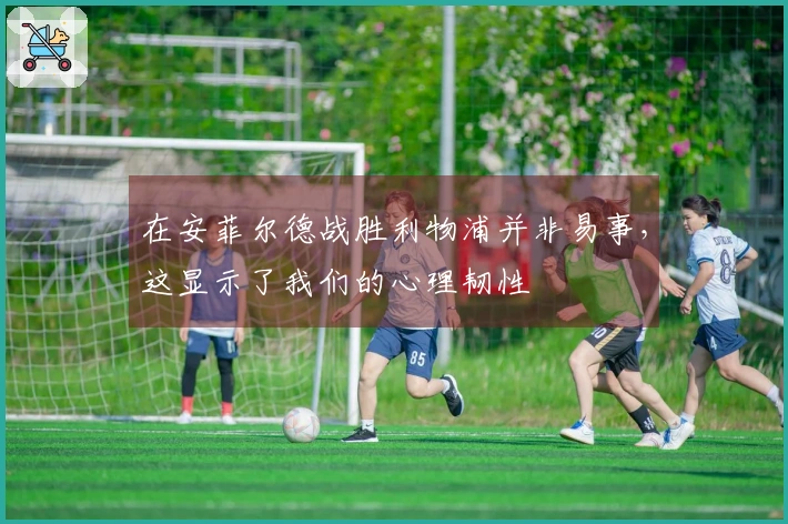 在安菲尔德战胜利物浦并非易事，这显示了我们的心理韧性