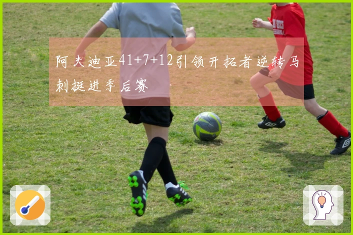 阿夫迪亚41+7+12引领开拓者逆转马刺挺进季后赛