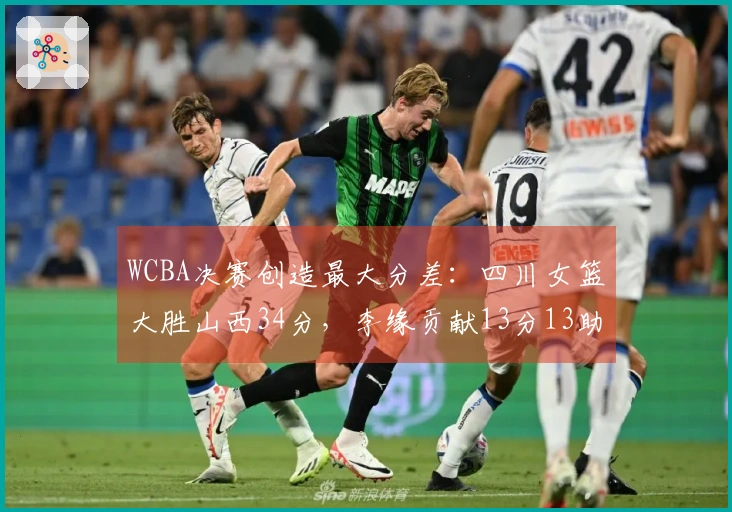 WCBA决赛创造最大分差：四川女篮大胜山西34分，李缘贡献13分13助攻