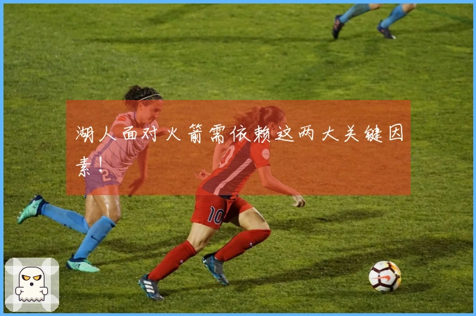 湖人面对火箭需依赖这两大关键因素！